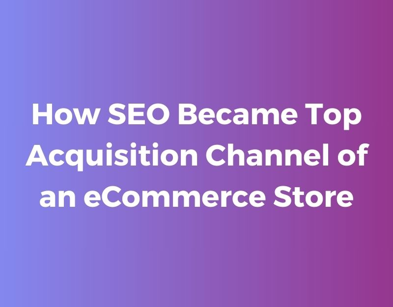 From Zero to Hero: How SEO Became Top Acquisition Channel of an eCommerce Store